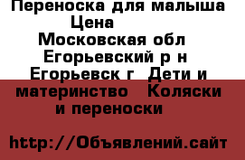 Переноска для малыша › Цена ­ 1 000 - Московская обл., Егорьевский р-н, Егорьевск г. Дети и материнство » Коляски и переноски   